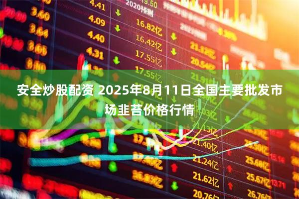 安全炒股配资 2025年8月11日全国主要批发市场韭苔价格行情