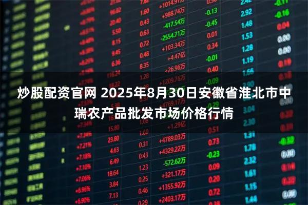 炒股配资官网 2025年8月30日安徽省淮北市中瑞农产品批发市场价格行情