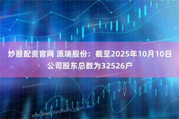 炒股配资官网 派瑞股份：截至2025年10月10日公司股东总数为32526户