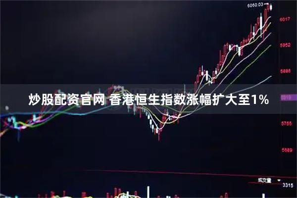 炒股配资官网 香港恒生指数涨幅扩大至1%