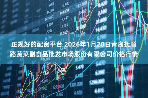 正规好的配资平台 2026年1月20日青岛抚顺路蔬菜副食品批发市场股份有限公司价格行情