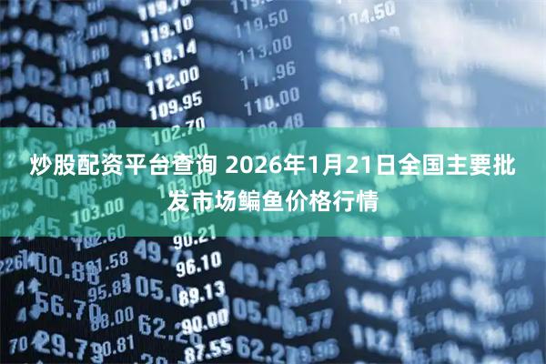 炒股配资平台查询 2026年1月21日全国主要批发市场鳊鱼价格行情