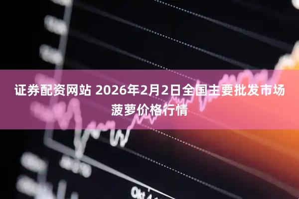 证券配资网站 2026年2月2日全国主要批发市场菠萝价格行情