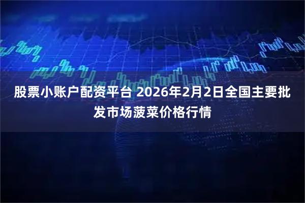 股票小账户配资平台 2026年2月2日全国主要批发市场菠菜价格行情