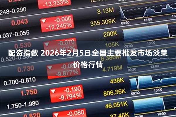 配资指数 2026年2月5日全国主要批发市场淡菜价格行情