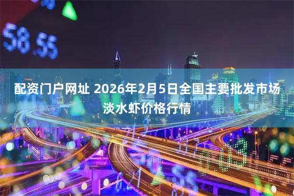 配资门户网址 2026年2月5日全国主要批发市场淡水虾价格行情