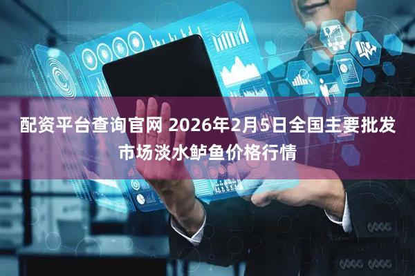 配资平台查询官网 2026年2月5日全国主要批发市场淡水鲈鱼价格行情