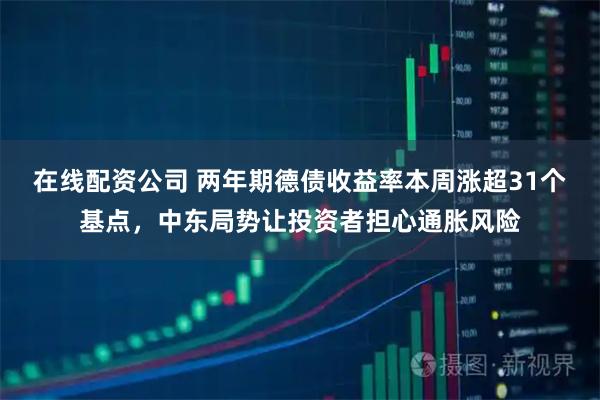 在线配资公司 两年期德债收益率本周涨超31个基点,中东局势让投资者担心通胀风险
