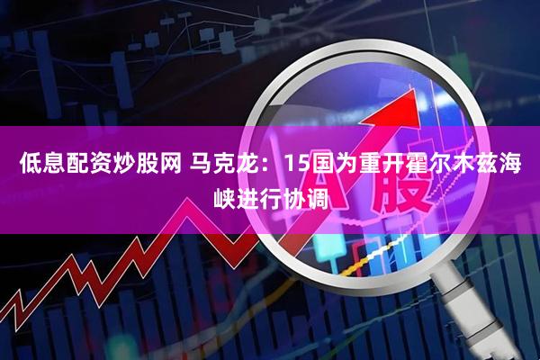 低息配资炒股网 马克龙：15国为重开霍尔木兹海峡进行协调