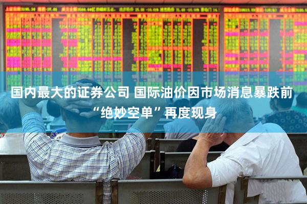 国内最大的证券公司 国际油价因市场消息暴跌前 “绝妙空单”再度现身